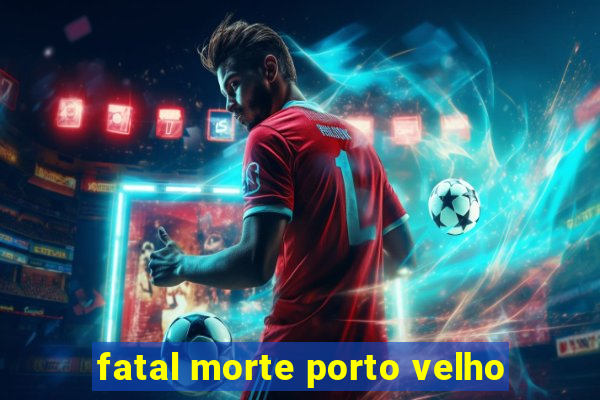 fatal morte porto velho